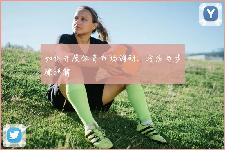 如何开展体育市场调研:方法与步骤详解
