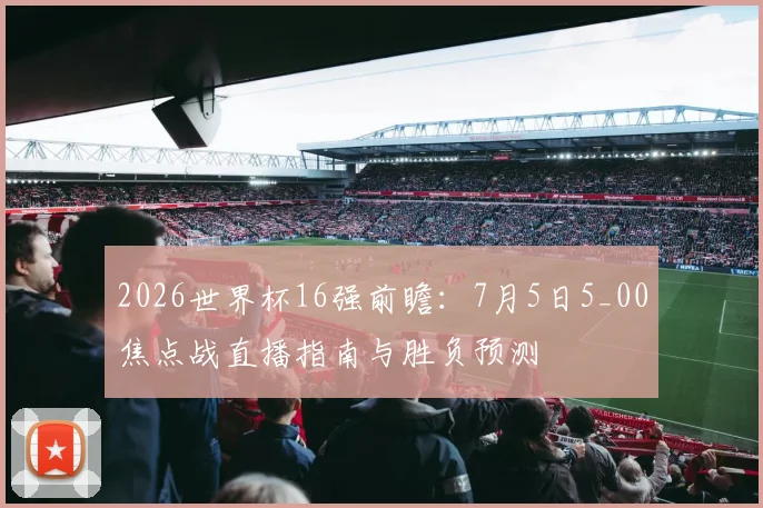 2026世界杯16强前瞻:7月5日5_00焦点战直播指南与胜负预测
