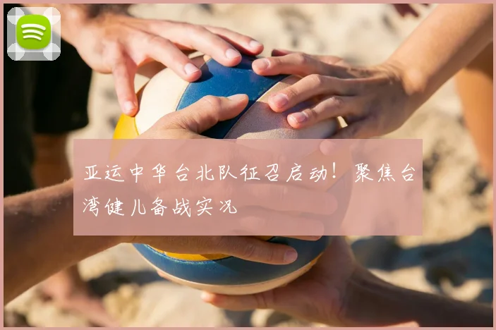 亚运中华台北队征召启动！聚焦台湾健儿备战实况
