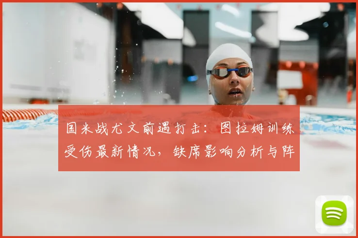 国米战尤文前遇打击：图拉姆训练受伤最新情况，缺席影响分析与阵容调整预测