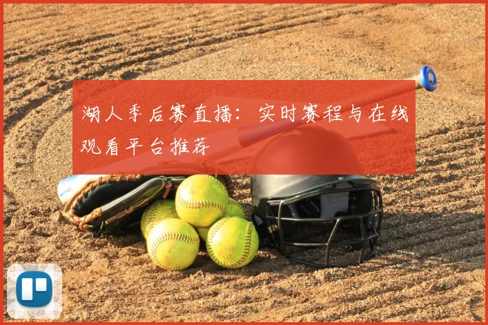 湖人季后赛直播：实时赛程与在线观看平台推荐