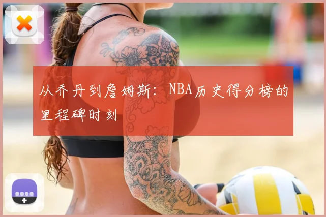 从乔丹到詹姆斯:NBA历史得分榜的里程碑时刻