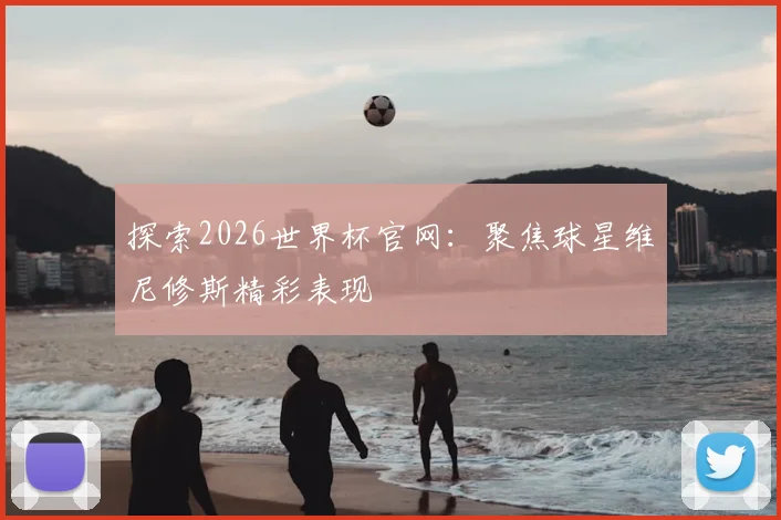 探索2026世界杯官网:聚焦球星维尼修斯精彩表现