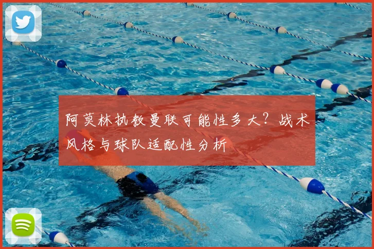阿莫林执教曼联可能性多大?战术风格与球队适配性分析