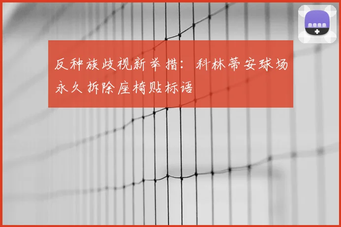 反种族歧视新举措：科林蒂安球场永久拆除座椅贴标语