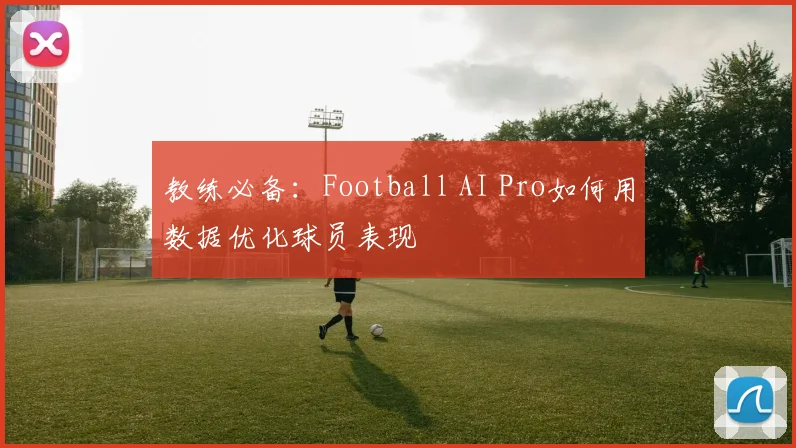 教练必备:Football AI Pro如何用数据优化球员表现