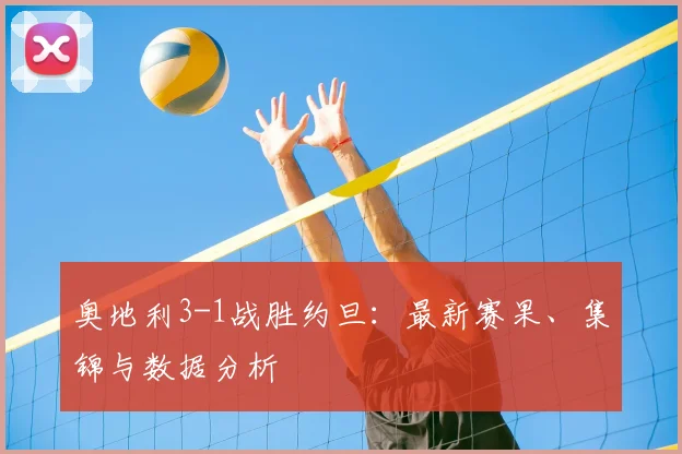 奥地利3-1战胜约旦：最新赛果、集锦与数据分析
