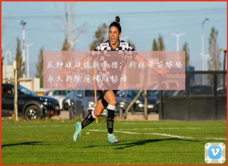 反种族歧视新举措:科林蒂安球场永久拆除座椅贴标语