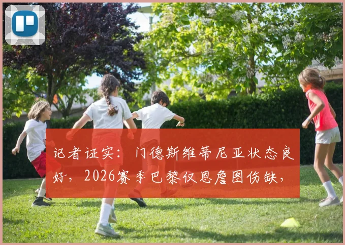 记者证实:门德斯维蒂尼亚状态良好,2026赛季巴黎仅恩詹图伤缺,这对阵容意味着什么?
