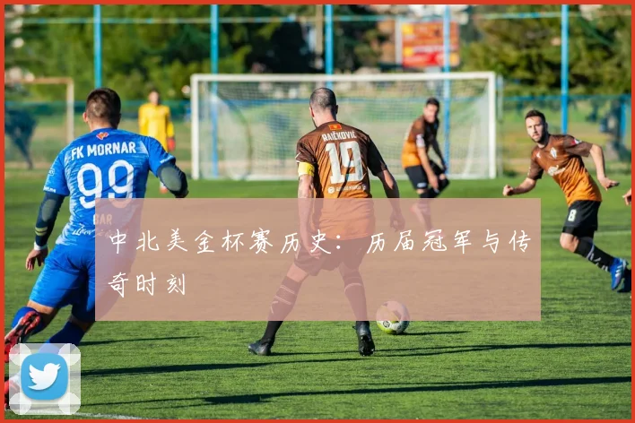 中北美金杯赛历史:历届冠军与传奇时刻