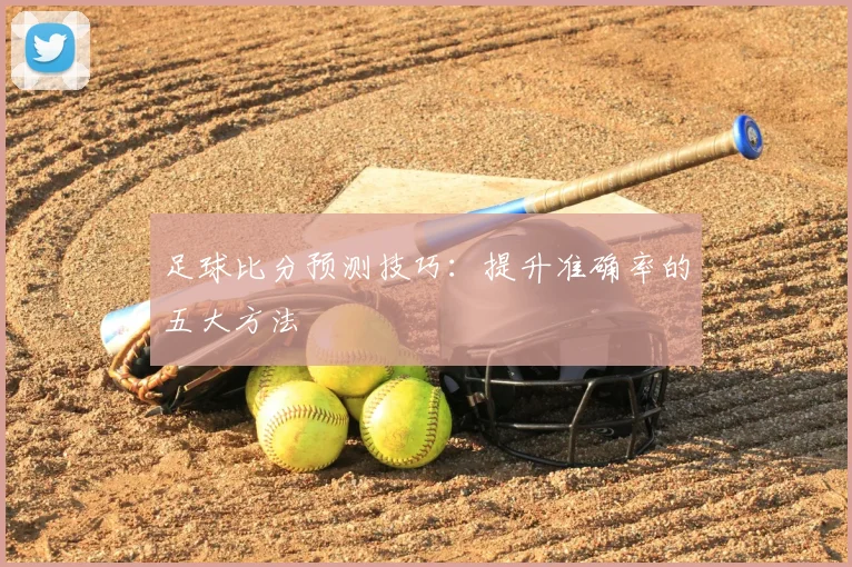 足球比分预测技巧:提升准确率的五大方法