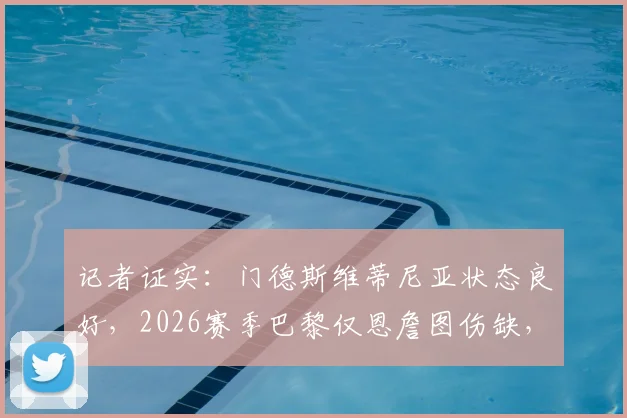 记者证实：门德斯维蒂尼亚状态良好，2026赛季巴黎仅恩詹图伤缺，这对阵容意味着什么？